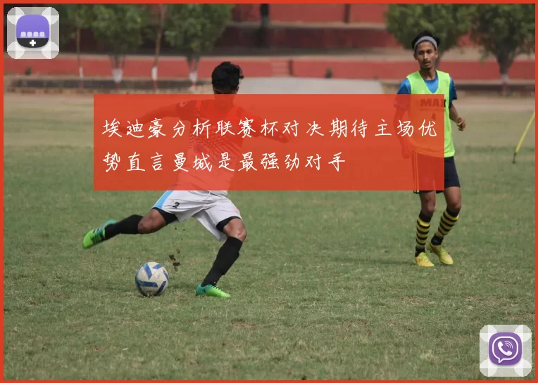 埃迪豪分析联赛杯对决期待主场优势直言曼城是最强劲对手