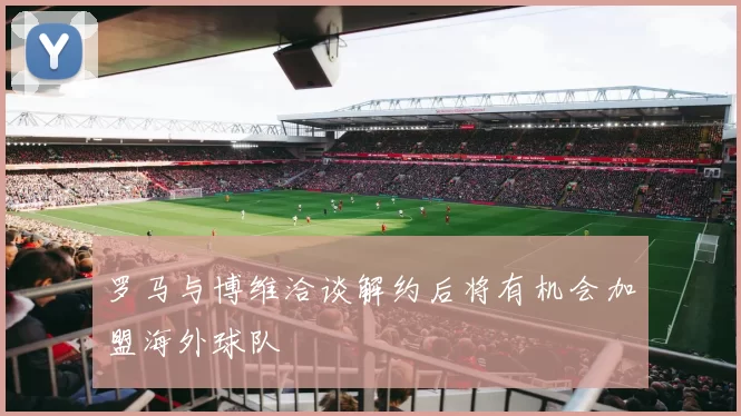 罗马与博维洽谈解约后将有机会加盟海外球队
