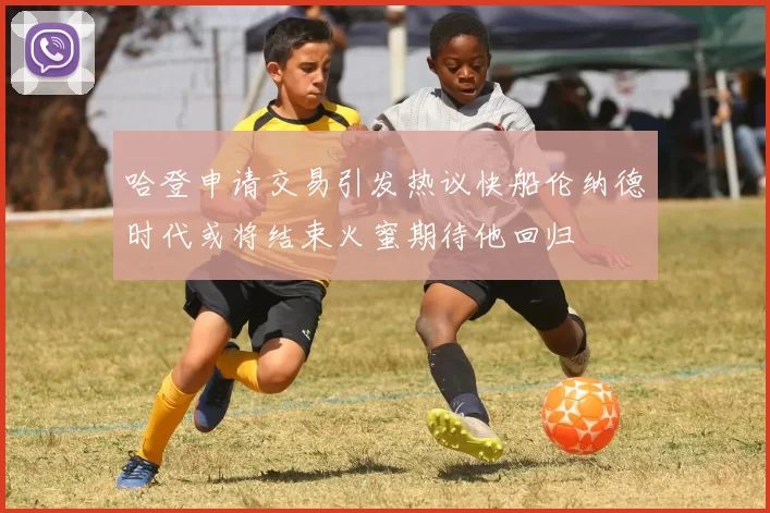 哈登申请交易引发热议快船伦纳德时代或将结束火蜜期待他回归